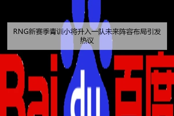 RNG新赛季青训小将升入一队未来阵容布局引发热议