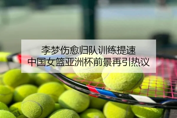 李梦伤愈归队训练提速 中国女篮亚洲杯前景再引热议