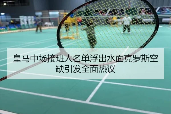 皇马中场接班人名单浮出水面克罗斯空缺引发全面热议