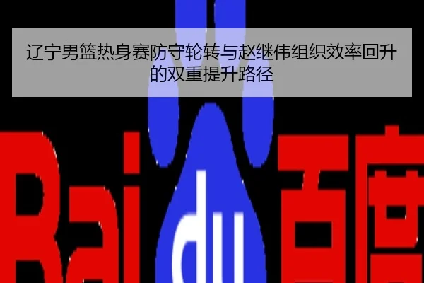 辽宁男篮热身赛防守轮转与赵继伟组织效率回升的双重提升路径