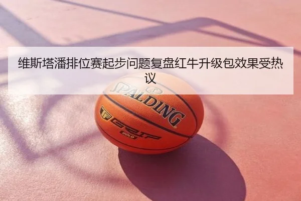 维斯塔潘排位赛起步问题复盘红牛升级包效果受热议